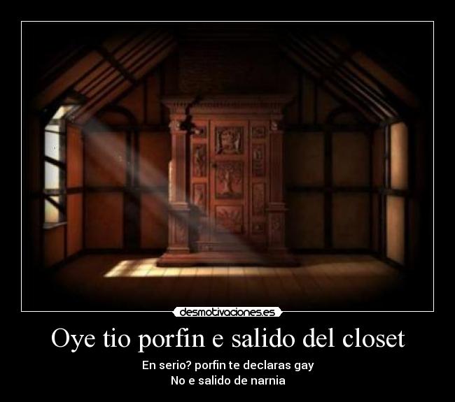 Oye tio porfin e salido del closet -