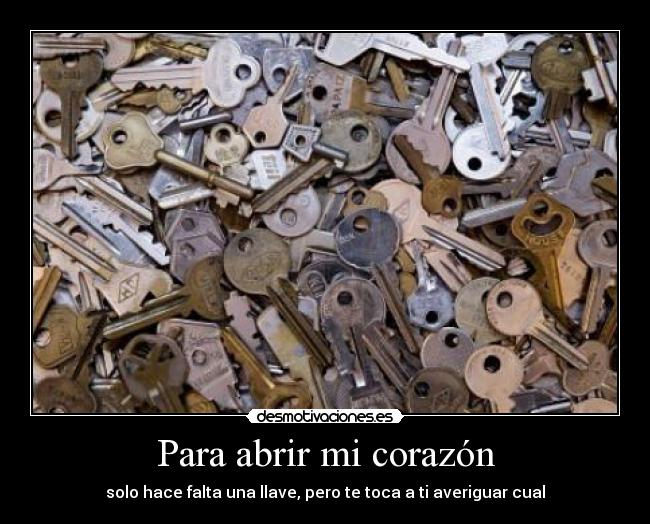 Para abrir mi corazón - solo hace falta una llave, pero te toca a ti averiguar cual