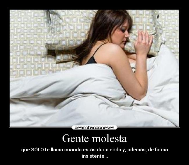 Gente molesta - que SÓLO te llama cuando estás durmiendo y, además, de forma insistente...