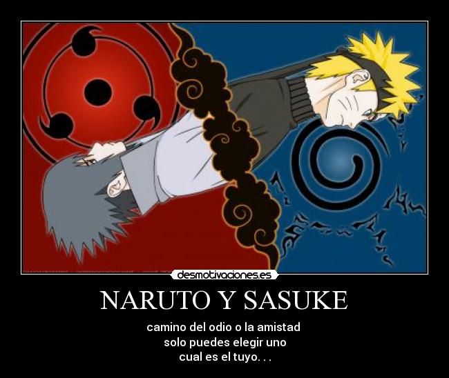 NARUTO Y SASUKE - camino del odio o la amistad 
solo puedes elegir uno
cual es el tuyo. . .