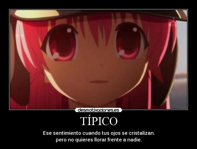 TÍPICO - Ese sentimiento cuando tus ojos se cristalizan.
pero no quieres llorar frente a nadie.
