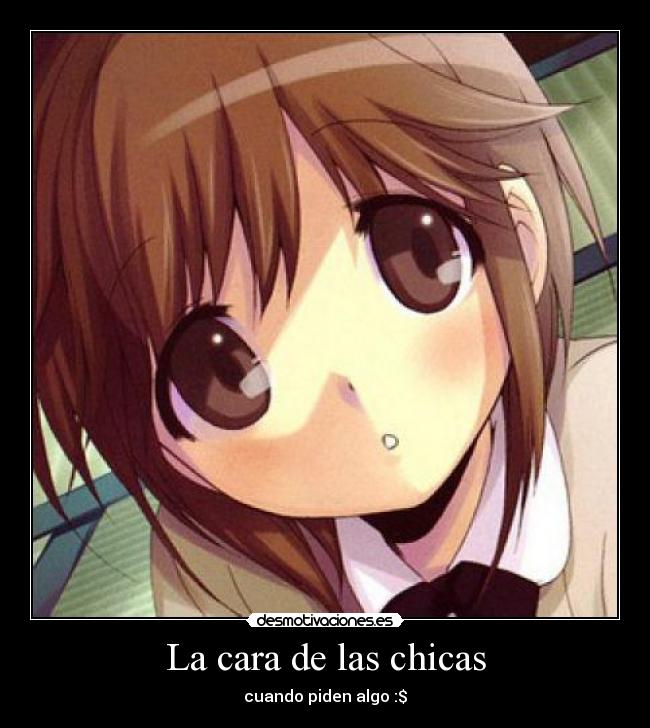La cara de las chicas - cuando piden algo :$