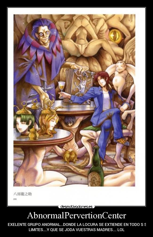 AbnormalPervertionCenter - UN EXELENTE GRUPO ANORMAL...DONDE LA LOCURA SE EXTIENDE EN TODO S SUS
LIMITES....Y QUE SE JODA VUESTRAS MADRES.... LOL
