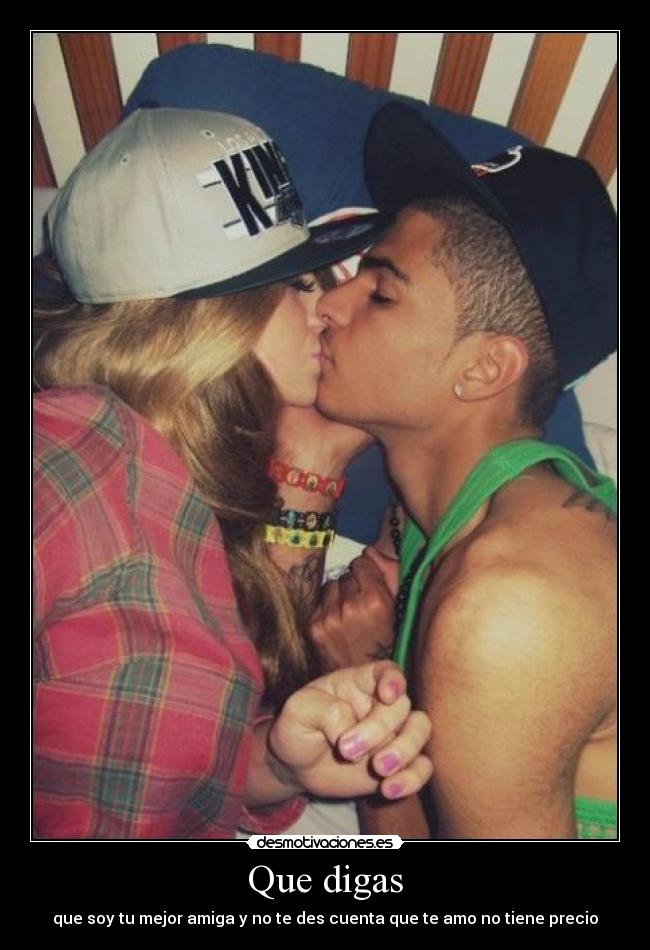 Que digas - que soy tu mejor amiga y no te des cuenta que te amo no tiene precio