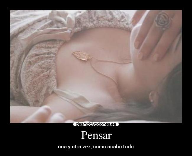 Pensar - una y otra vez, como acabó todo.