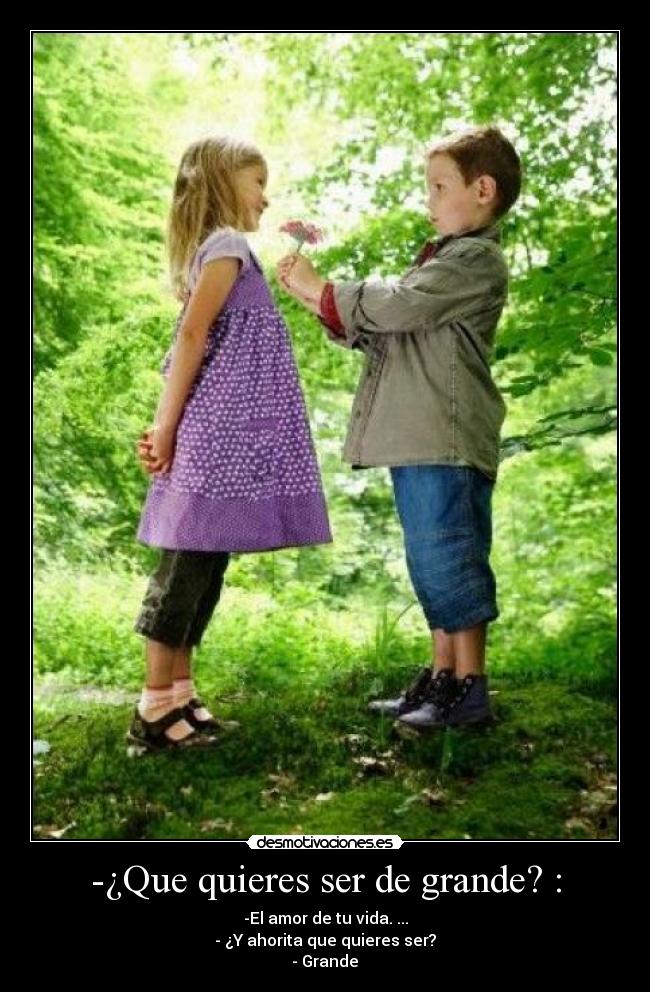 -¿Que quieres ser de grande? : -