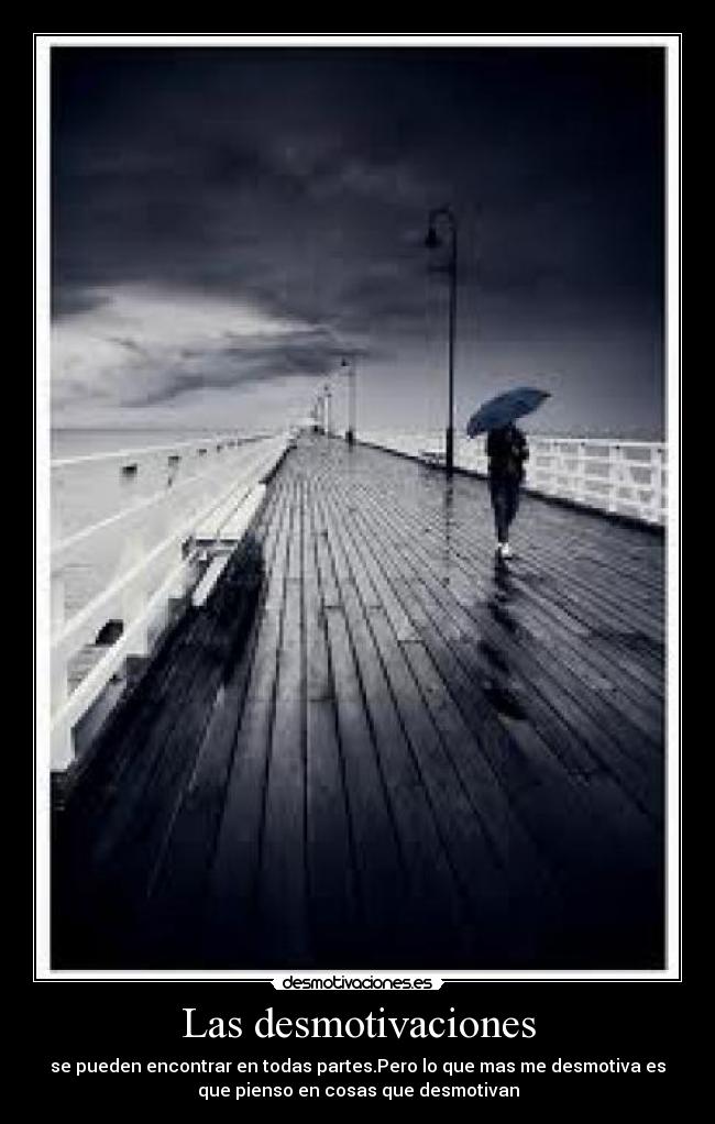 Las desmotivaciones - se pueden encontrar en todas partes.Pero lo que mas me desmotiva es
que pienso en cosas que desmotivan