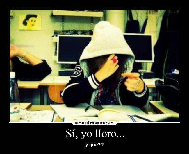 Sí, yo lloro... -