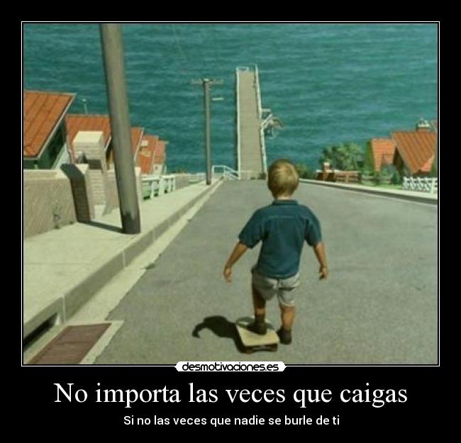 No importa las veces que caigas - Si no las veces que nadie se burle de ti