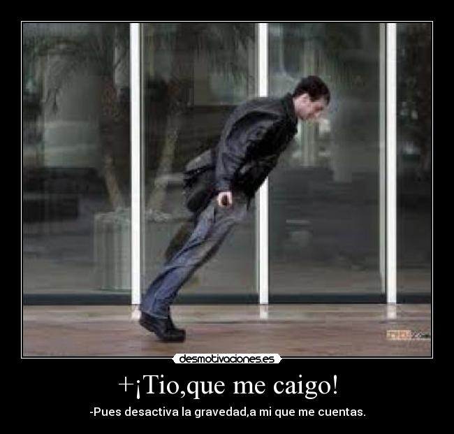 +¡Tio,que me caigo! -