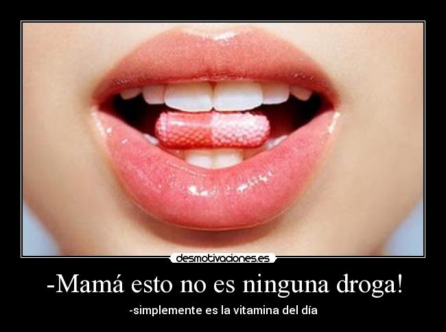 -Mamá esto no es ninguna droga! -