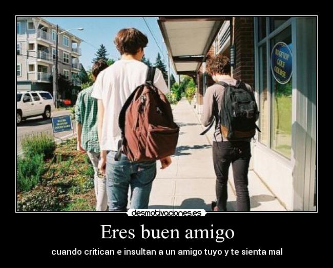 Eres buen amigo - cuando critican e insultan a un amigo tuyo y te sienta mal