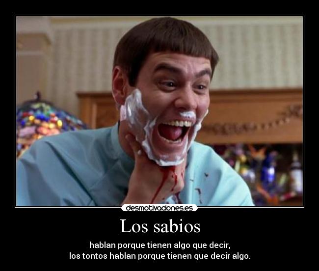 Los sabios - hablan porque tienen algo que decir,
los tontos hablan porque tienen que decir algo.