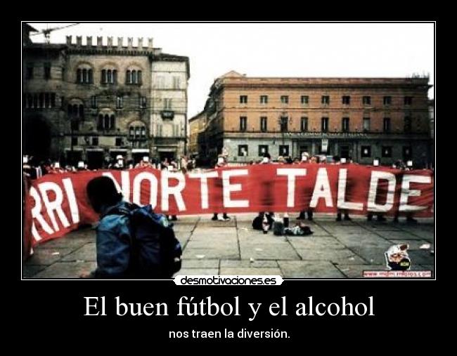 El buen fútbol y el alcohol - nos traen la diversión.