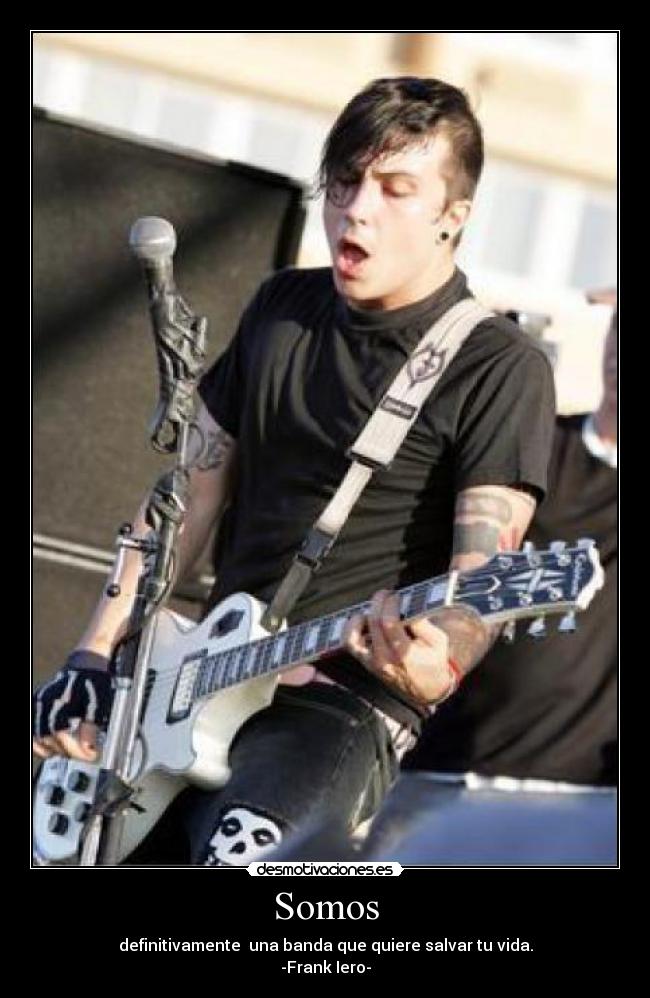Somos - definitivamente una banda que quiere salvar tu vida.
-Frank Iero-