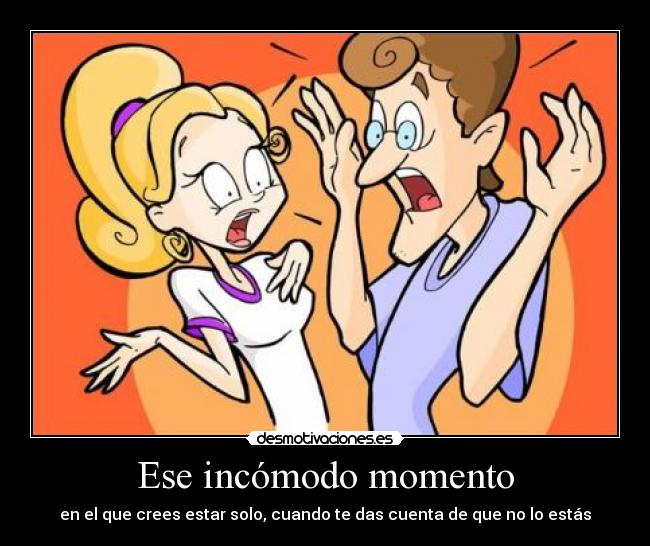 Ese incómodo momento - en el que crees estar solo, cuando te das cuenta de que no lo estás