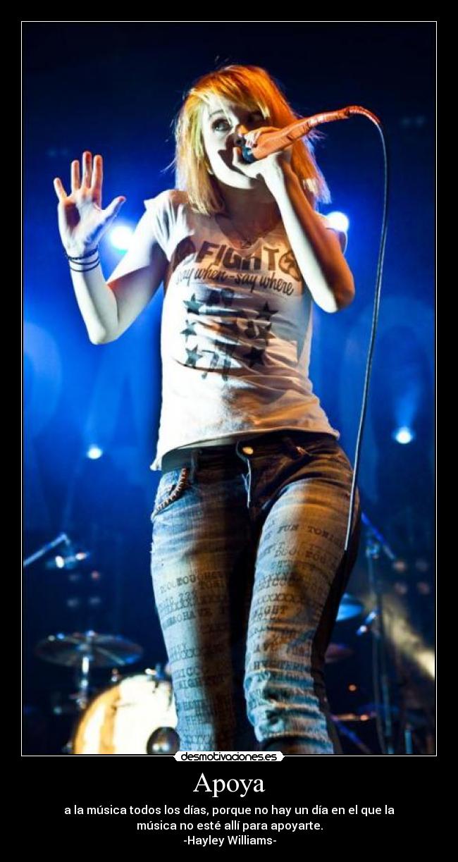 Apoya - a la música todos los días, porque no hay un día en el que la
música no esté allí para apoyarte.
-Hayley Williams-