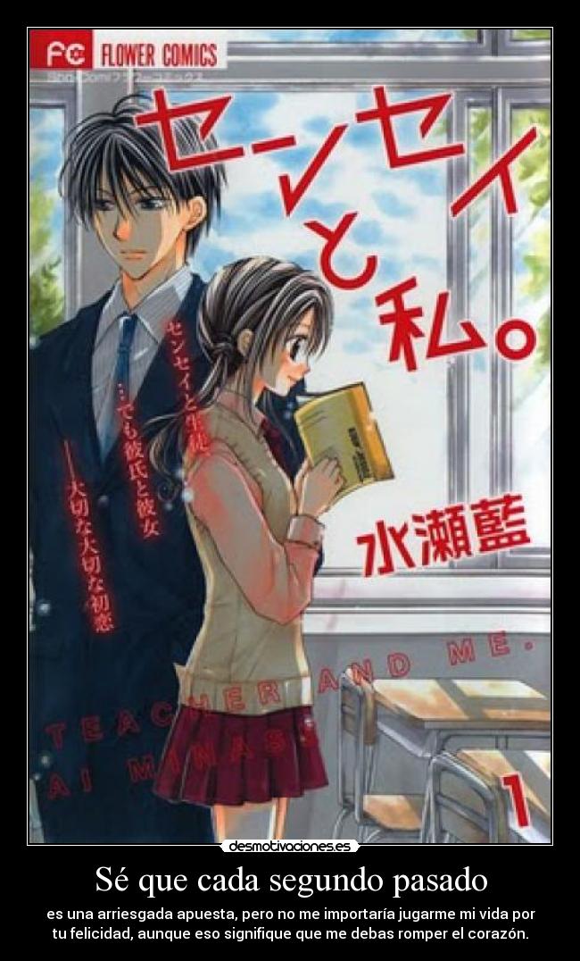 Sé que cada segundo pasado - es una arriesgada apuesta, pero no me importaría jugarme mi vida por
tu felicidad, aunque eso signifique que me debas romper el corazón.