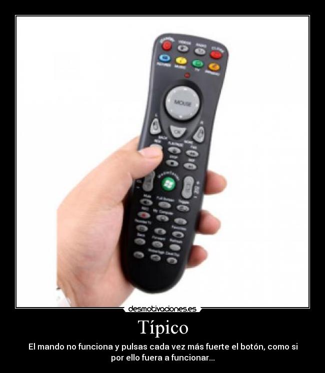 Típico - El mando no funciona y pulsas cada vez más fuerte el botón, como si
por ello fuera a funcionar...