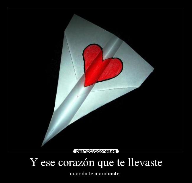 Y ese corazón que te llevaste - cuando te marchaste...