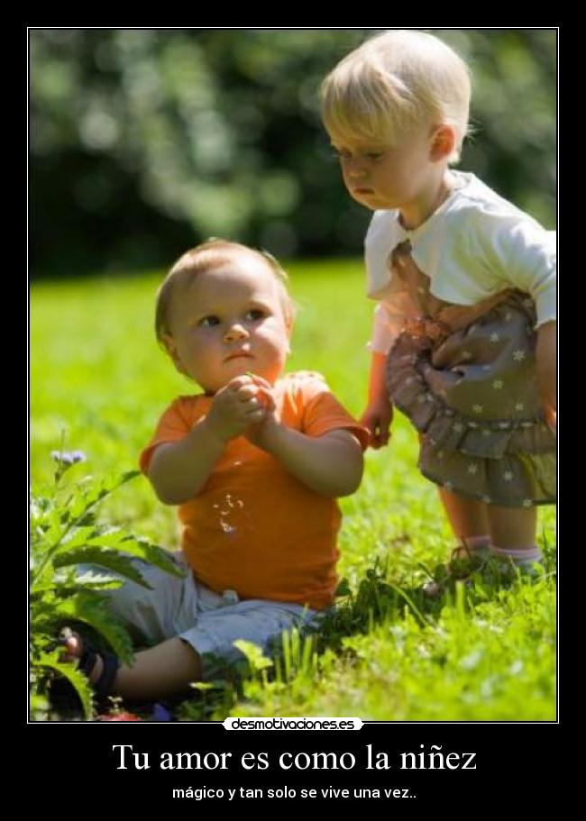 Tu amor es como la niñez - mágico y tan solo se vive una vez..