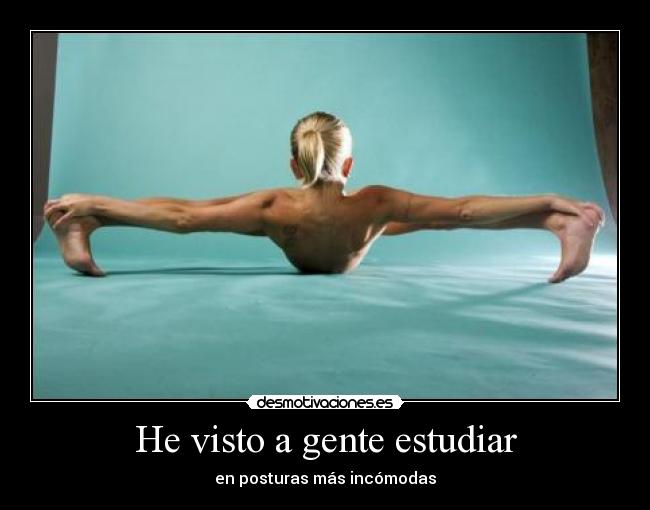 He visto a gente estudiar - en posturas más incómodas