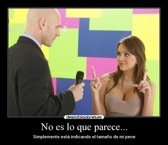 No es lo que parece... - Simplemente está indicando el tamaño de mi pene