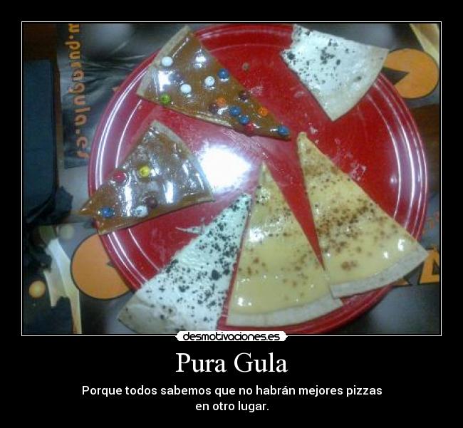 Pura Gula - Porque todos sabemos que no habrán mejores pizzas
en otro lugar.