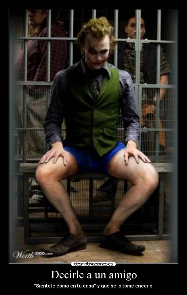 Decirle a un amigo - Sientete como en tu casa y que se lo tome encerio.