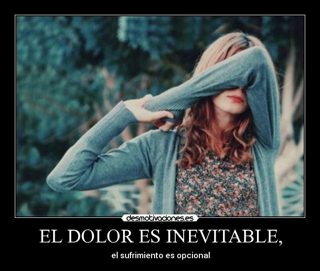 EL DOLOR ES INEVITABLE, - el sufrimiento es opcional