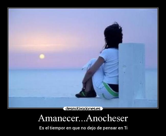 Amanecer...Anocheser - Es el tiempor en que no dejo de pensar en Ti