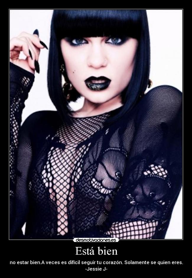 Está bien - no estar bien.A veces es difícil seguir tu corazón. Solamente se quien eres.
-Jessie J-