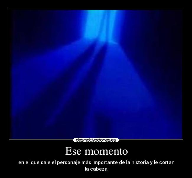 Ese momento - en el que sale el personaje más importante de la historia y le cortan la cabeza