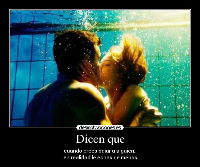 Dicen que - cuando crees odiar a alguien, 
en realidad le echas de menos