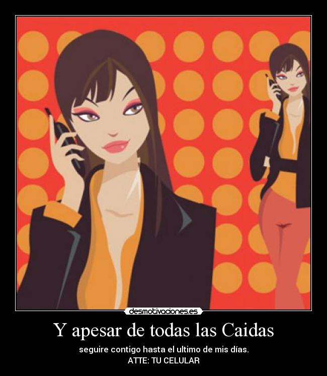 Y apesar de todas las Caidas - seguire contigo hasta el ultimo de mis días.
ATTE: TU CELULAR