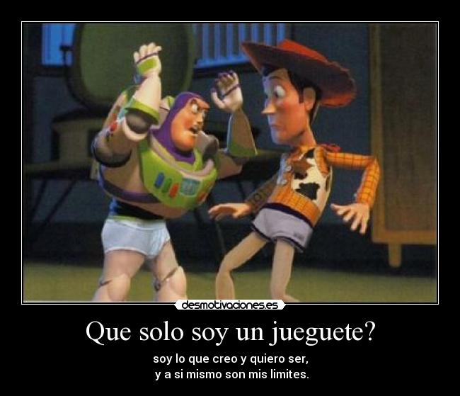 Que solo soy un jueguete? - soy lo que creo y quiero ser,
y a si mismo son mis limites.