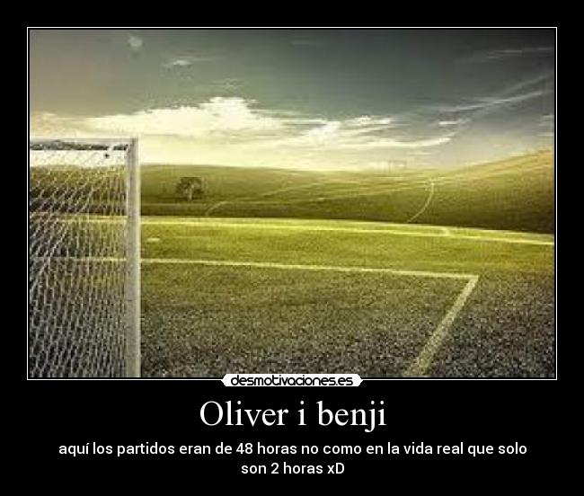 Oliver i benji - aquí los partidos eran de 48 horas no como en la vida real que solo son 2 horas xD