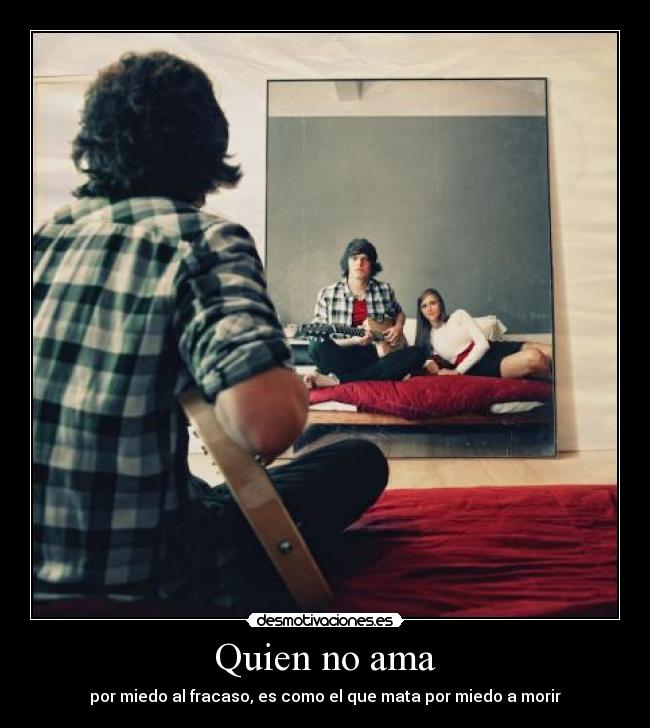 Quien no ama - por miedo al fracaso, es como el que mata por miedo a morir