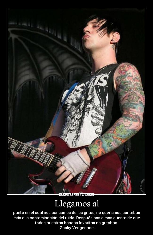 Llegamos al - punto en el cual nos cansamos de los gritos, no queríamos contribuir
más a la contaminación del ruido. Después nos dimos cuenta de que
todas nuestras bandas favoritas no gritaban.
-Zacky Vengeance-