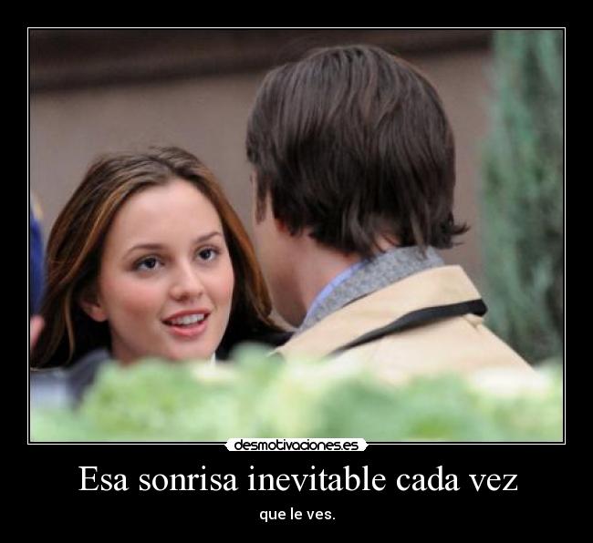 Esa sonrisa inevitable cada vez - que le ves.