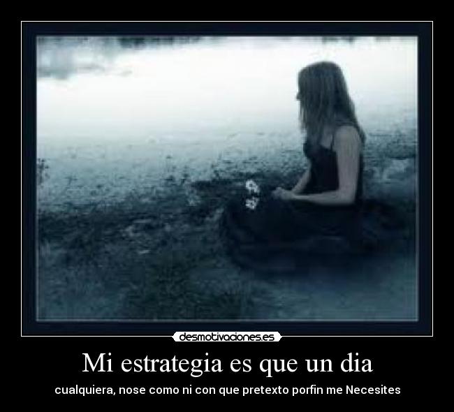 Mi estrategia es que un dia - cualquiera, nose como ni con que pretexto porfin me Necesites♥