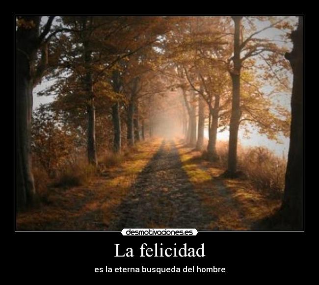La felicidad - es la eterna busqueda del hombre