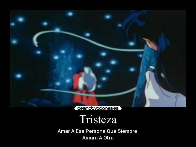 Tristeza - Amar A Esa Persona Que Siempre 
Amara A Otra