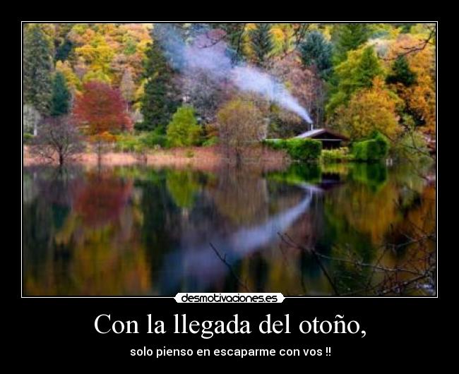 Con la llegada del otoño, - solo pienso en escaparme con vos !!