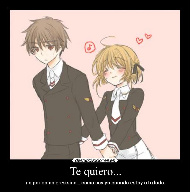 Te quiero... - no por como eres sino... como soy yo cuando estoy a tu lado.