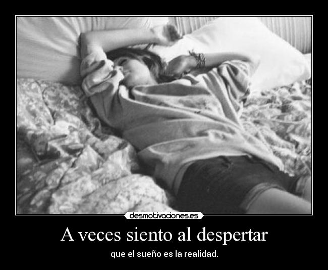 A veces siento al despertar - que el sueño es la realidad.