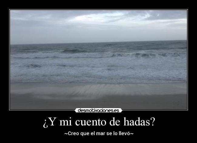 ¿Y mi cuento de hadas? - ~Creo que el mar se lo llevó~