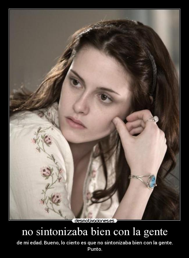 no sintonizaba bien con la gente - de mi edad. Bueno, lo cierto es que no sintonizaba bien con la gente. Punto.