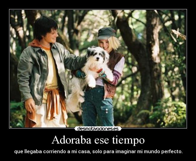 Adoraba ese tiempo - que llegaba corriendo a mi casa, solo para imaginar mi mundo perfecto.