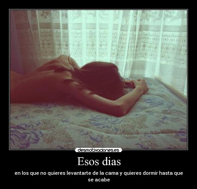 Esos dias - en los que no quieres levantarte de la cama y quieres dormir hasta que se acabe